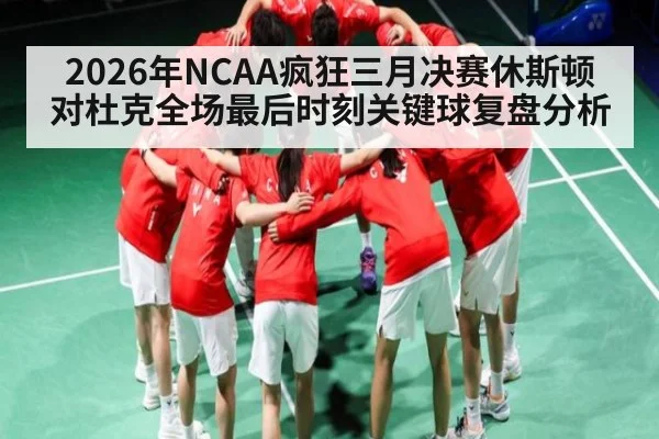 2026年NCAA疯狂三月决赛休斯顿对杜克全场最后时刻关键球复盘分析